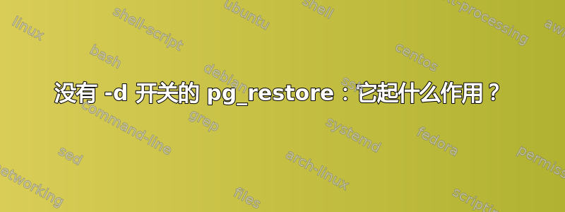 没有 -d 开关的 pg_restore：它起什么作用？