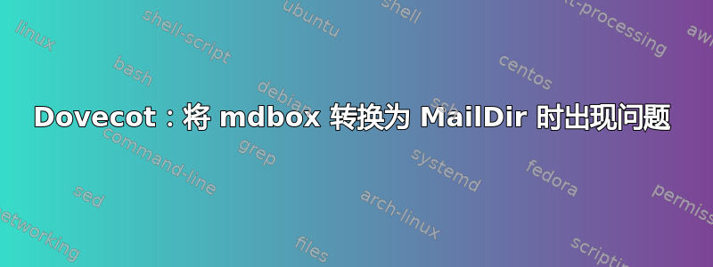 Dovecot：将 mdbox 转换为 MailDir 时出现问题