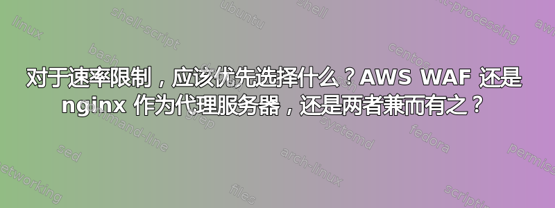 对于速率限制，应该优先选择什么？AWS WAF 还是 nginx 作为代理服务器，还是两者兼而有之？