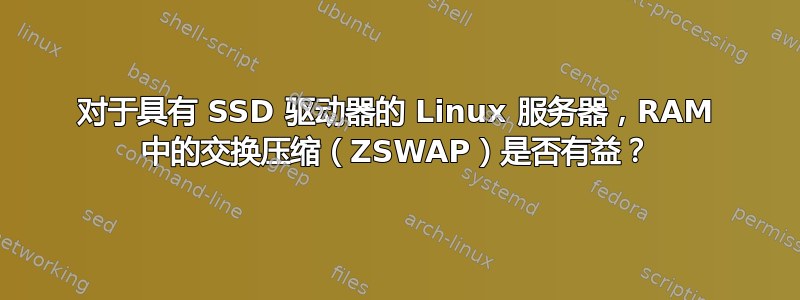 对于具有 SSD 驱动器的 Linux 服务器，RAM 中的交换压缩（ZSWAP）是否有益？