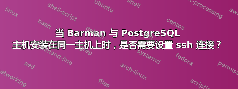 当 Barman 与 PostgreSQL 主机安装在同一主机上时，是否需要设置 ssh 连接？