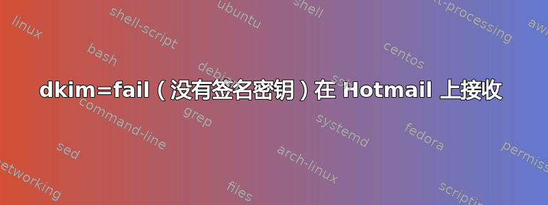 dkim=fail（没有签名密钥）在 Hotmail 上接收