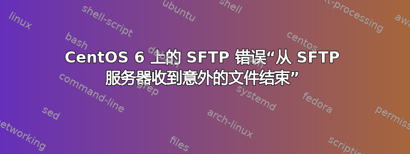 CentOS 6 上的 SFTP 错误“从 SFTP 服务器收到意外的文件结束”