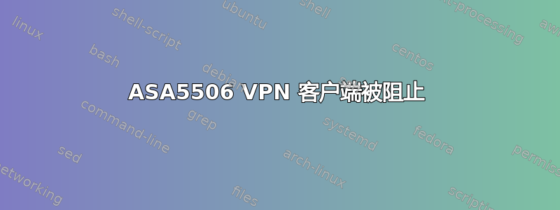 ASA5506 VPN 客户端被阻止