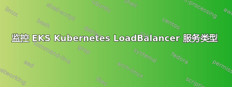 监控 EKS Kubernetes LoadBalancer 服务类型