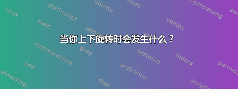 当你上下旋转时会发生什么？