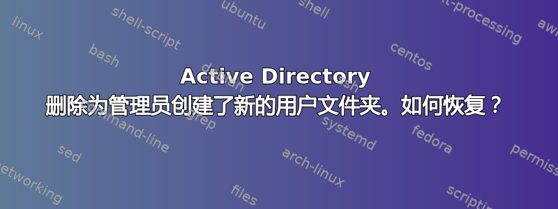 Active Directory 删除为管理员创建了新的用户文件夹。如何恢复？