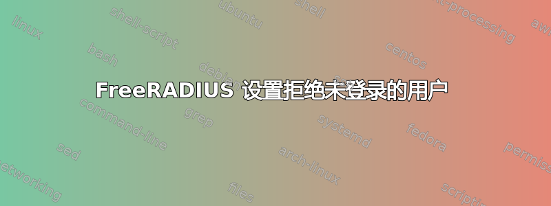 FreeRADIUS 设置拒绝未登录的用户