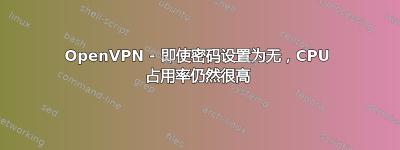 OpenVPN - 即使密码设置为无，CPU 占用率仍然很高