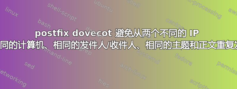 postfix dovecot 避免从两个不同的 IP 但相同的计算机、相同的发件人/收件人、相同的主题和正文重复发送