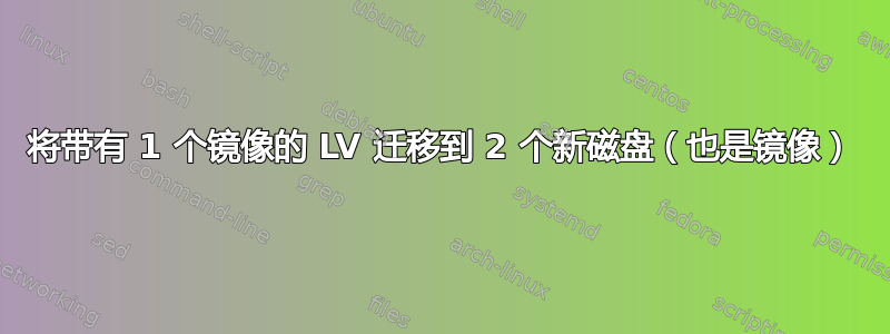 将带有 1 个镜像的 LV 迁移到 2 个新磁盘（也是镜像）