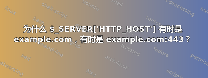 为什么 $_SERVER['HTTP_HOST'] 有时是 example.com，有时是 example.com:443？