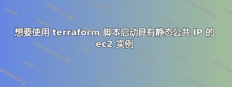 想要使用 terraform 脚本启动具有静态公共 IP 的 ec2 实例