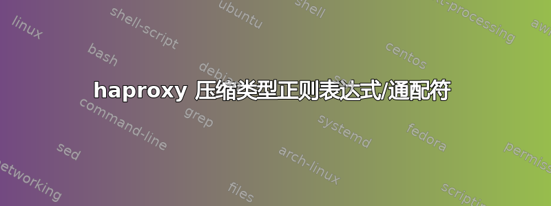 haproxy 压缩类型正则表达式/通配符