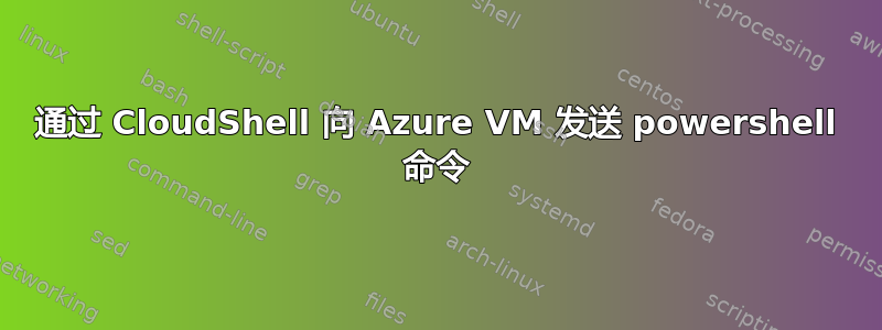 通过 CloudShell 向 Azure VM 发送 powershell 命令