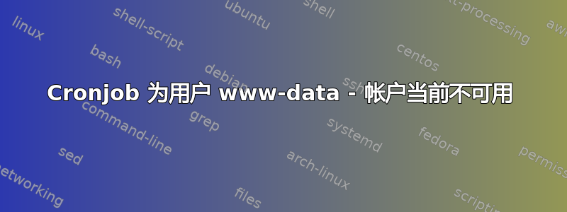 Cronjob 为用户 www-data - 帐户当前不可用