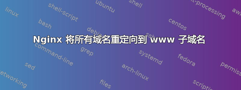 Nginx 将所有域名重定向到 www 子域名