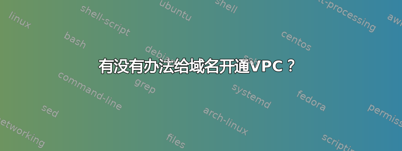 有没有办法给域名开通VPC？