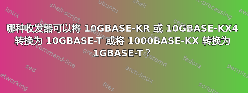 哪种收发器可以将 10GBASE-KR 或 10GBASE-KX4 转换为 10GBASE-T 或将 1000BASE-KX 转换为 1GBASE-T？