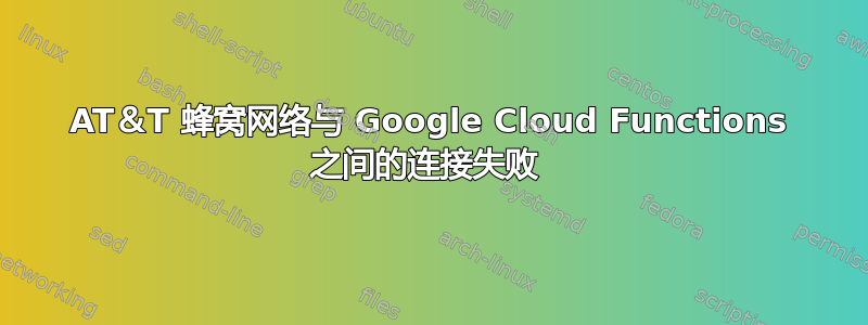 AT＆T 蜂窝网络与 Google Cloud Functions 之间的连接失败 