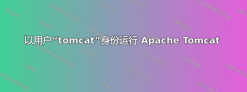 以用户“tomcat”身份运行 Apache Tomcat