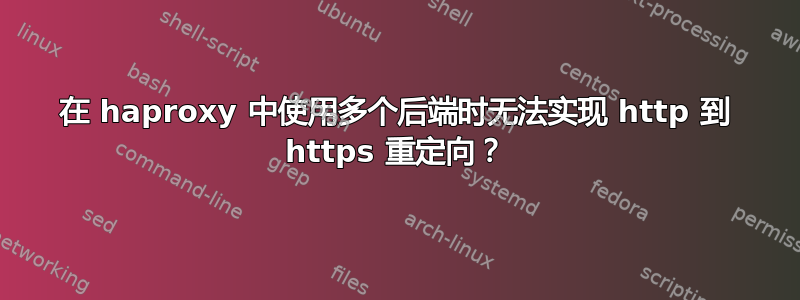 在 haproxy 中使用多个后端时无法实现 http 到 https 重定向？