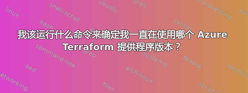 我该运行什么命令来确定我一直在使用哪个 Azure Terraform 提供程序版本？