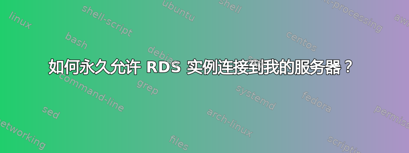 如何永久允许 RDS 实例连接到我的服务器？