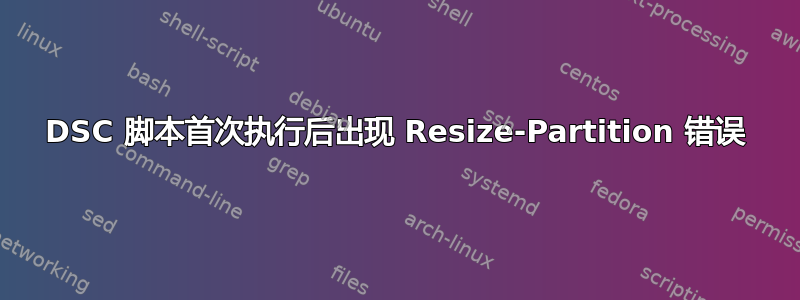 DSC 脚本首次执行后出现 Resize-Partition 错误