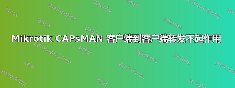 Mikrotik CAPsMAN 客户端到客户端转发不起作用