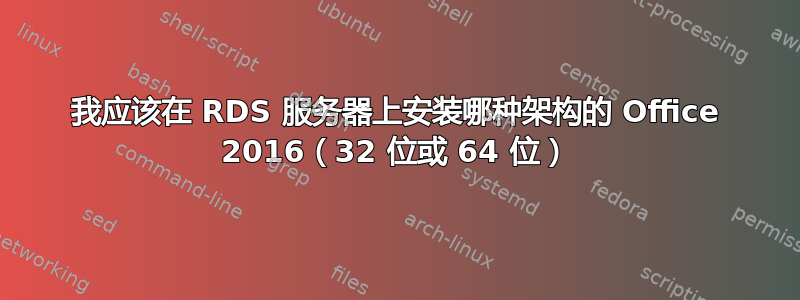 我应该在 RDS 服务器上安装哪种架构的 Office 2016（32 位或 64 位）