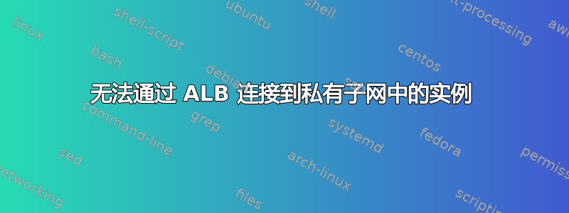 无法通过 ALB 连接到私有子网中的实例