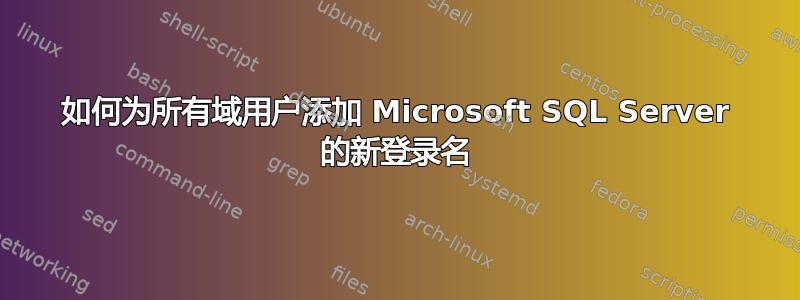 如何为所有域用户添加 Microsoft SQL Server 的新登录名