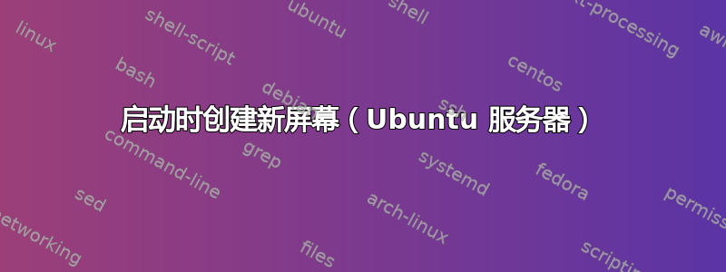 启动时创建新屏幕（Ubuntu 服务器）