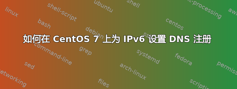 如何在 CentOS 7 上为 IPv6 设置 DNS 注册