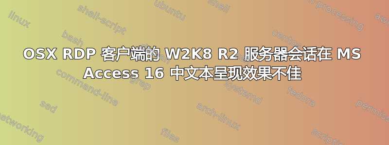 OSX RDP 客户端的 W2K8 R2 服务器会话在 MS Access 16 中文本呈现效果不佳