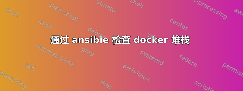 通过 ansible 检查 docker 堆栈