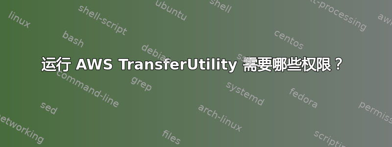 运行 AWS TransferUtility 需要哪些权限？