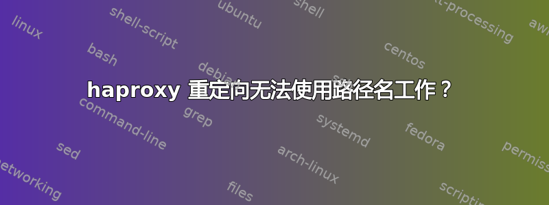 haproxy 重定向无法使用路径名工作？