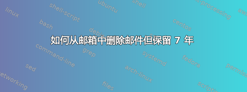 如何从邮箱中删除邮件但保留 7 年