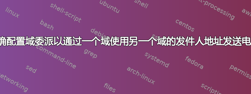 如何正确配置域委派以通过一个域使用另一个域的发件人地址发送电子邮件