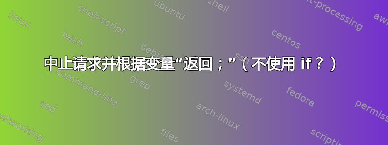 中止请求并根据变量“返回；”（不使用 if？）