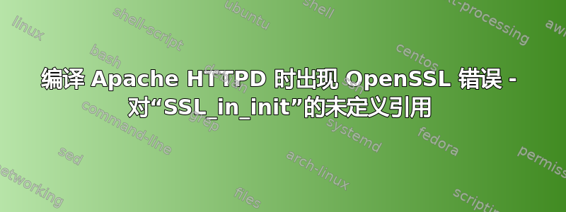 编译 Apache HTTPD 时出现 OpenSSL 错误 - 对“SSL_in_init”的未定义引用