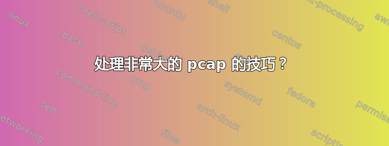 处理非常大的 pcap 的技巧？