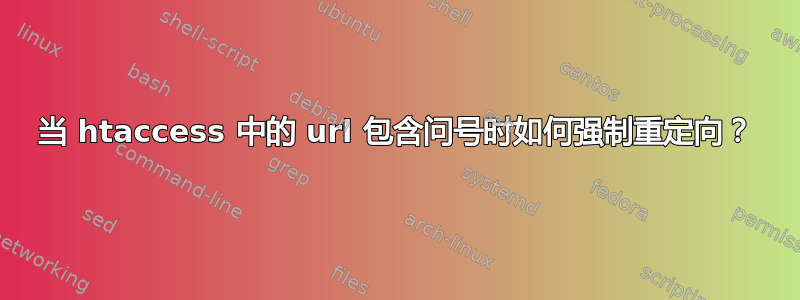 当 htaccess 中的 url 包含问号时如何强制重定向？