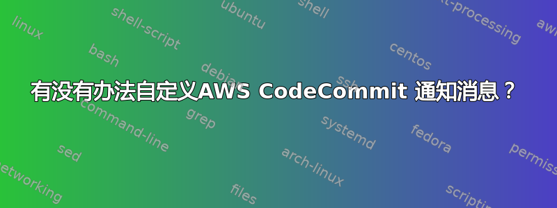 有没有办法自定义AWS CodeCommit 通知消息？