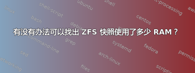 有没有办法可以找出 ZFS 快照使用了多少 RAM？