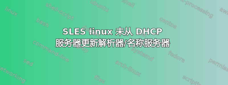 SLES linux 未从 DHCP 服务器更新解析器/名称服务器