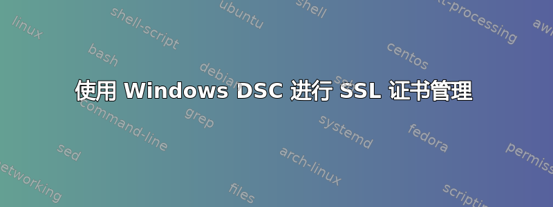 使用 Windows DSC 进行 SSL 证书管理