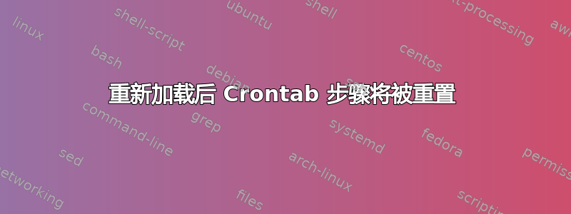 重新加载后 Crontab 步骤将被重置